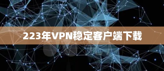 223年VPN稳定客户端下载 223年VPN稳定客户端下载