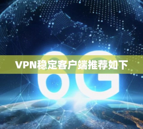 VPN稳定客户端推荐如下 VPN稳定客户端推荐如下