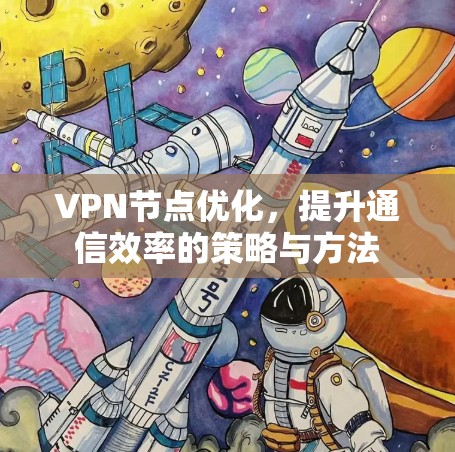 VPN节点优化,提升通信效率的策略与方法 VPN节点优化,提升通信效率的策略与方法