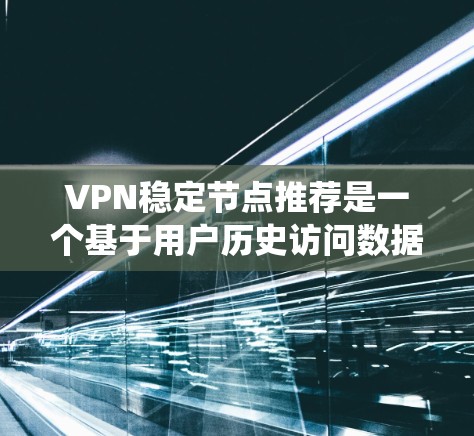 VPN稳定节点推荐是一个基于用户历史访问数据和服务器稳定性评分的选择过程,旨在推荐连接稳定的服务器来提升VPN的稳定性。以下是一个系统性的总结和推荐步骤 VPN稳定节点推荐是一个基于用户历史访问数据和服务器稳定性评分的选择过程,旨在推荐连接稳定的服务器来提升VPN的稳定性。以下是一个系统性的总结和推荐步骤