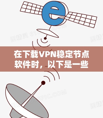 在下载VPN稳定节点软件时,以下是一些关键步骤和考虑因素 在下载VPN稳定节点软件时,以下是一些关键步骤和考虑因素