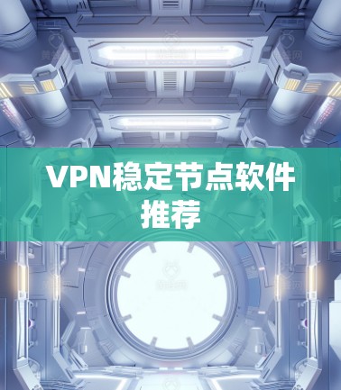 VPN稳定节点软件推荐 VPN稳定节点软件推荐