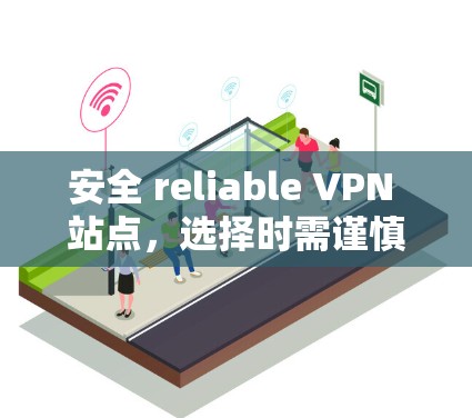 安全 reliable VPN 站点，选择时需谨慎