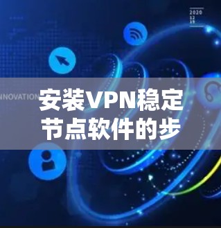 安装VPN稳定节点软件的步骤如下
