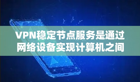 VPN稳定节点服务是通过网络设备实现计算机之间的数据加密传输,支持非对称加密技术的网络服务,通常指那些长时间运行的服务。这些服务在连接不稳定或服务器故障时可能不稳定,需考虑以下几点 VPN稳定节点服务是通过网络设备实现计算机之间的数据加密传输,支持非对称加密技术的网络服务,通常指那些长时间运行的服务。这些服务在连接不稳定或服务器故障时可能不稳定,需考虑以下几点