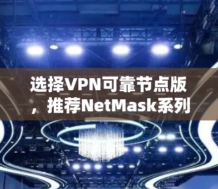 选择VPN可靠节点版,推荐NetMask系列 选择VPN可靠节点版,推荐NetMask系列