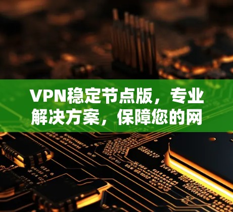 VPN稳定节点版,专业解决方案,保障您的网络安全与隐私 VPN稳定节点版,专业解决方案,保障您的网络安全与隐私