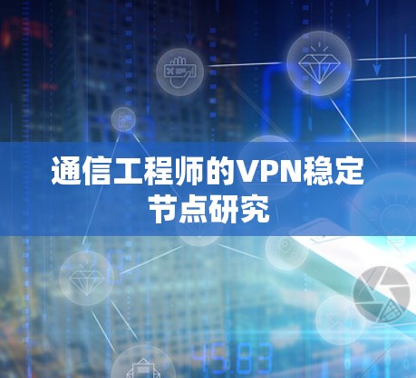 通信工程师的VPN稳定节点研究