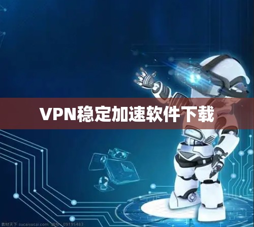 VPN稳定加速软件下载