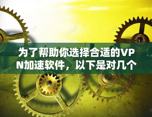 为了帮助你选择合适的VPN加速软件,以下是对几个常用的VPN加速软件的详细介绍,包括它们的安全性、特点、兼容性和潜在问题 为了帮助你选择合适的VPN加速软件,以下是对几个常用的VPN加速软件的详细介绍,包括它们的安全性、特点、兼容性和潜在问题