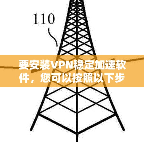 要安装VPN稳定加速软件,您可以按照以下步骤进行 要安装VPN稳定加速软件,您可以按照以下步骤进行