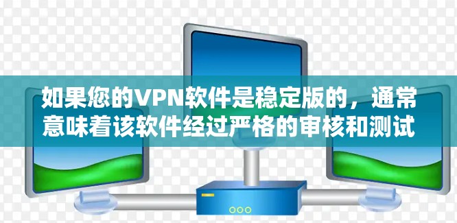 如果您的VPN软件是稳定版的,通常意味着该软件经过严格的审核和测试,能够长时间运行且没有出现显著不稳定或错误。以下是一些推荐的VPN软件,它们通常被认为是稳定可靠的选择 如果您的VPN软件是稳定版的,通常意味着该软件经过严格的审核和测试,能够长时间运行且没有出现显著不稳定或错误。以下是一些推荐的VPN软件,它们通常被认为是稳定可靠的选择