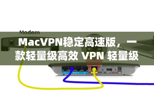 MacVPN稳定高速版,一款轻量级高效 VPN 轻量级 yet 各种功能的Mac VPN MacVPN稳定高速版,一款轻量级高效 VPN 轻量级 yet 各种功能的Mac VPN