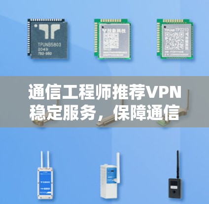 通信工程师推荐VPN稳定服务,保障通信安全的可靠解决方案 通信工程师推荐VPN稳定服务,保障通信安全的可靠解决方案