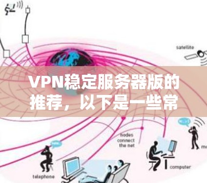 VPN稳定服务器版的推荐,以下是一些常用的软件和工具,它们提供了多种协议和安全连接选项 VPN稳定服务器版的推荐,以下是一些常用的软件和工具,它们提供了多种协议和安全连接选项