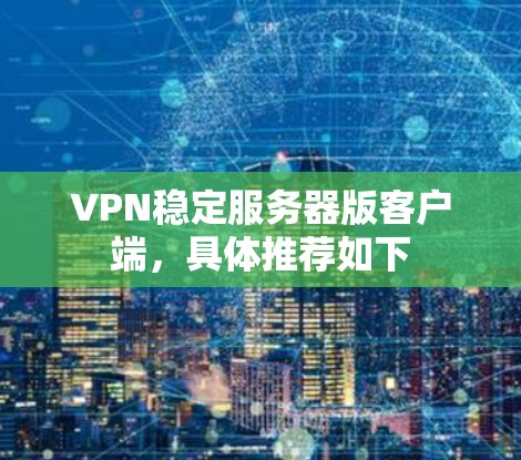VPN稳定服务器版客户端,具体推荐如下 VPN稳定服务器版客户端,具体推荐如下