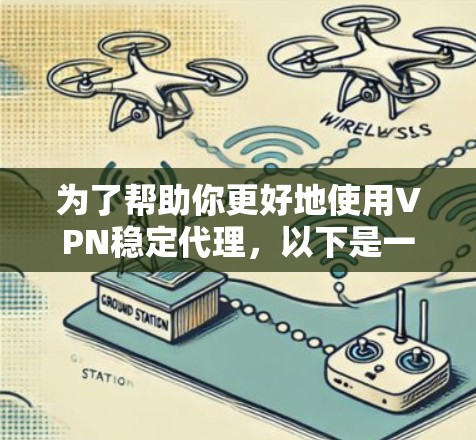 为了帮助你更好地使用VPN稳定代理,以下是一个结构化的指南 为了帮助你更好地使用VPN稳定代理,以下是一个结构化的指南