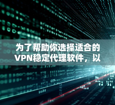 为了帮助你选择适合的VPN稳定代理软件，以下是详细的推荐和综合分析