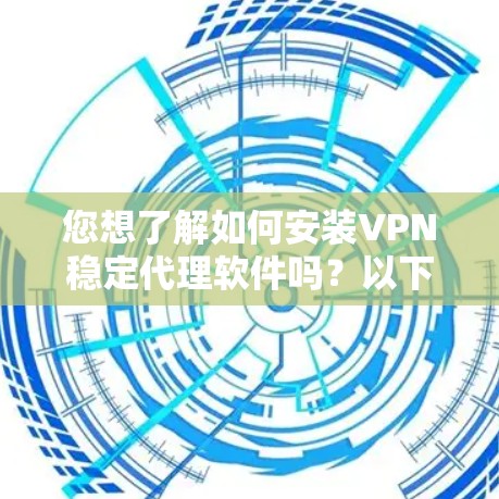 您想了解如何安装VPN稳定代理软件吗?以下是安装步骤 您想了解如何安装VPN稳定代理软件吗?以下是安装步骤