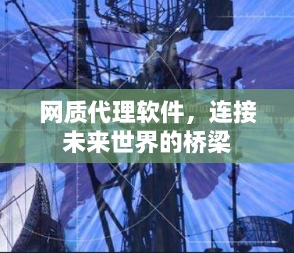 网质代理软件,连接未来世界的桥梁 网质代理软件,连接未来世界的桥梁