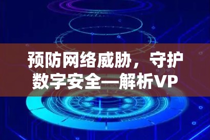 预防网络威胁，守护数字安全—解析VPN稳定代理版客户端