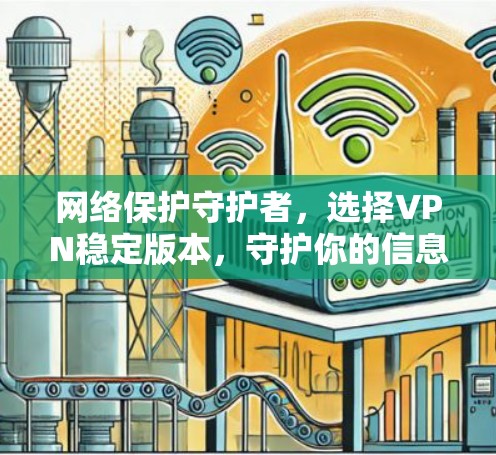 网络保护守护者,选择VPN稳定版本,守护你的信息安全 网络保护守护者,选择VPN稳定版本,守护你的信息安全