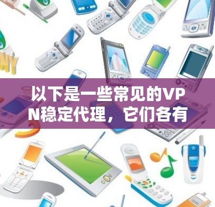 以下是一些常见的VPN稳定代理，它们各有特点，适合不同的使用场景
