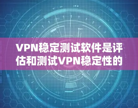 VPN稳定测试软件是评估和测试VPN稳定性的工具，用于确保VPN的安全性和稳定性。以下是一些推荐的VPN稳定测试软件，帮助你快速评估和比较VPN的安全性