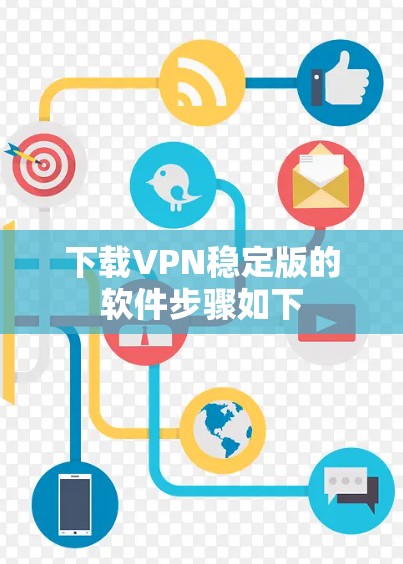 下载VPN稳定版的软件步骤如下 下载VPN稳定版的软件步骤如下