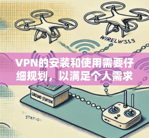 VPN的安装和使用需要仔细规划，以满足个人需求。以下是详细的步骤指南，帮助您选择和安装适合的VPN软件
