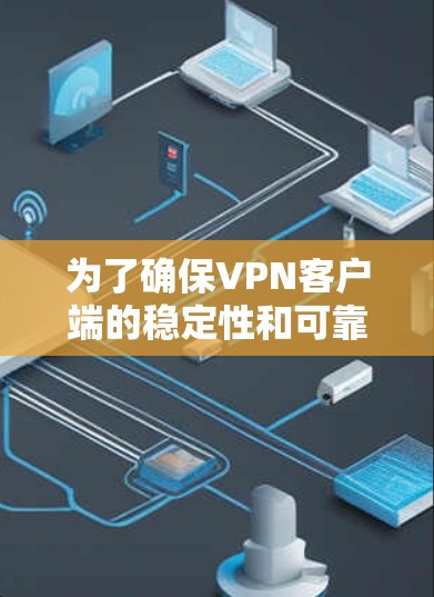 为了确保VPN客户端的稳定性和可靠性，您可以按照以下步骤进行优化和维护