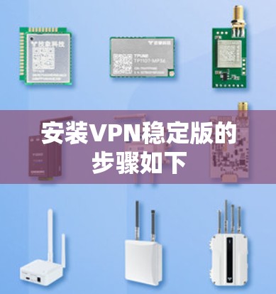 安装VPN稳定版的步骤如下 安装VPN稳定版的步骤如下