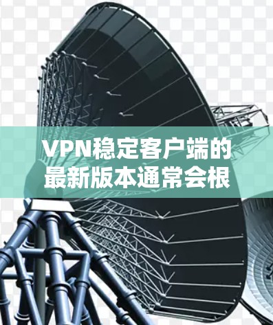 VPN稳定客户端的最新版本通常会根据其功能、安全性、兼容性和用户反馈来优化。以下是几款备受关注的VPN客户端,它们在稳定性和安全性方面表现良好 VPN稳定客户端的最新版本通常会根据其功能、安全性、兼容性和用户反馈来优化。以下是几款备受关注的VPN客户端,它们在稳定性和安全性方面表现良好