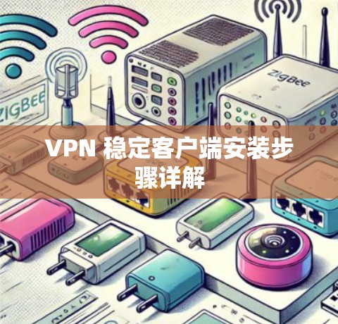 VPN 稳定客户端安装步骤详解