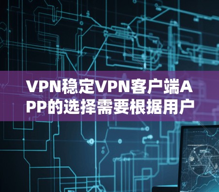 VPN稳定VPN客户端APP的选择需要根据用户的使用场景、需求以及配置复杂性来决定。以下是对不同应用场景的推荐 VPN稳定VPN客户端APP的选择需要根据用户的使用场景、需求以及配置复杂性来决定。以下是对不同应用场景的推荐