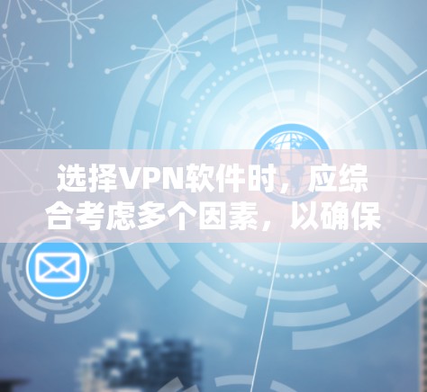 选择VPN软件时，应综合考虑多个因素，以确保最佳的用户体验和安全。以下是一些关键因素和建议