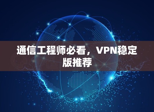 通信工程师必看,VPN稳定版推荐 通信工程师必看,VPN稳定版推荐