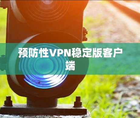 预防性VPN稳定版客户端 预防性VPN稳定版客户端