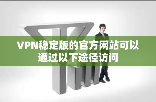 VPN稳定版的官方网站可以通过以下途径访问 VPN稳定版的官方网站可以通过以下途径访问