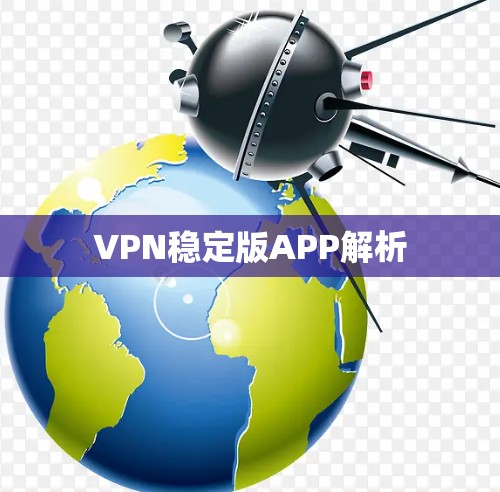 VPN稳定版APP解析 VPN稳定版APP解析