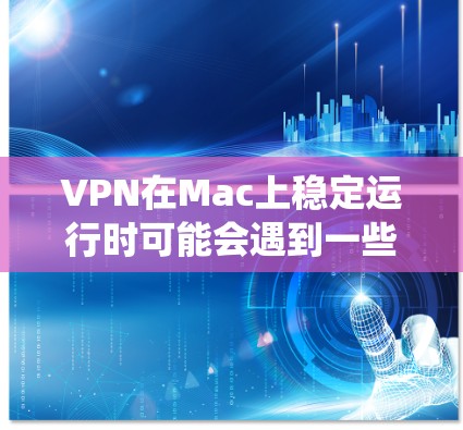 VPN在Mac上稳定运行时可能会遇到一些问题,这通常与软件的兼容性、版本设置以及系统配置有关。以下是一些可能的解决方法和常见问题解释 VPN在Mac上稳定运行时可能会遇到一些问题,这通常与软件的兼容性、版本设置以及系统配置有关。以下是一些可能的解决方法和常见问题解释