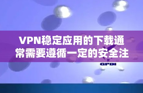 VPN稳定应用的下载通常需要遵循一定的安全注意事项,以避免感染恶意软件或下载到非法内容。以下是一些常见的VPN应用及其下载方法 VPN稳定应用的下载通常需要遵循一定的安全注意事项,以避免感染恶意软件或下载到非法内容。以下是一些常见的VPN应用及其下载方法