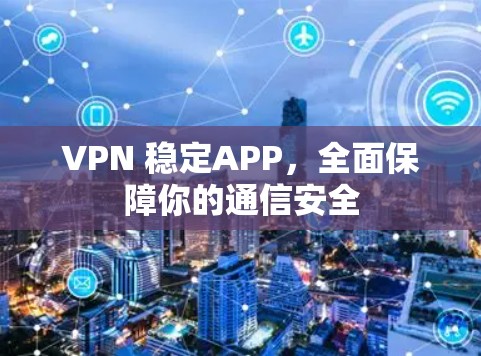 VPN 稳定APP，全面保障你的通信安全