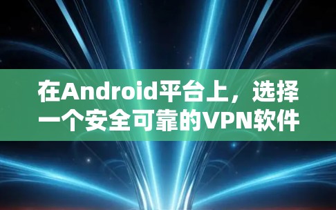 在Android平台上,选择一个安全可靠的VPN软件非常重要。以下是几个值得推荐的VPN软件 在Android平台上,选择一个安全可靠的VPN软件非常重要。以下是几个值得推荐的VPN软件