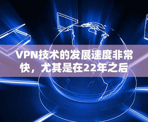 VPN技术的发展速度非常快,尤其是在22年之后,随着更多国家和企业开始普及使用,VPN的稳定性逐渐得到了提升。以下是关于VPN稳定性和持续性的分析 VPN技术的发展速度非常快,尤其是在22年之后,随着更多国家和企业开始普及使用,VPN的稳定性逐渐得到了提升。以下是关于VPN稳定性和持续性的分析