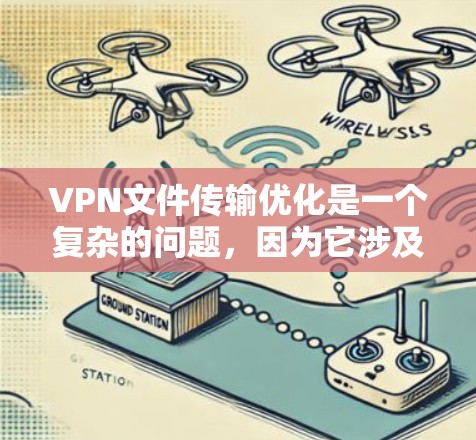 VPN文件传输优化是一个复杂的问题,因为它涉及多个方面,包括网络环境、文件大小、加密技术、网络协议等。以下是一些可能的优化方法,帮助你更好地管理VPN文件传输 VPN文件传输优化是一个复杂的问题,因为它涉及多个方面,包括网络环境、文件大小、加密技术、网络协议等。以下是一些可能的优化方法,帮助你更好地管理VPN文件传输