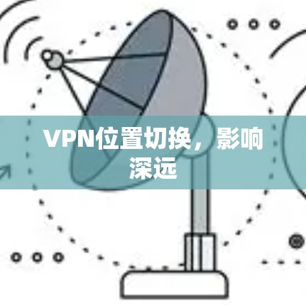 VPN位置切换,影响深远 VPN位置切换,影响深远