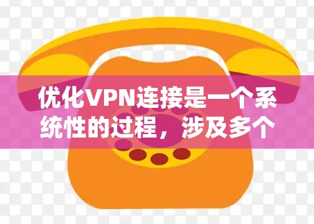 优化VPN连接是一个系统性的过程,涉及多个步骤和技能的学习和实践。以下是一个结构化的优化步骤指南,帮助你系统地优化VPN连接 优化VPN连接是一个系统性的过程,涉及多个步骤和技能的学习和实践。以下是一个结构化的优化步骤指南,帮助你系统地优化VPN连接