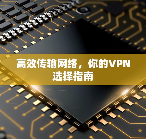 高效传输网络,你的VPN选择指南 高效传输网络,你的VPN选择指南