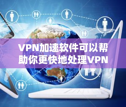 VPN加速软件可以帮助你更快地处理VPN流量,减少等待时间,同时也能帮助你更好地管理数据。以下是几种常用的VPN加速软件推荐,供你选择 VPN加速软件可以帮助你更快地处理VPN流量,减少等待时间,同时也能帮助你更好地管理数据。以下是几种常用的VPN加速软件推荐,供你选择